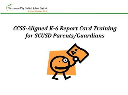 CCSS-Aligned K-6 Report Card Training for SCUSD Parents/Guardians