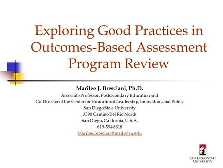 Exploring Good Practices in Outcomes-Based Assessment Program Review Marilee J. Bresciani, Ph.D. Associate Professor, Postsecondary Education and Co-Director.