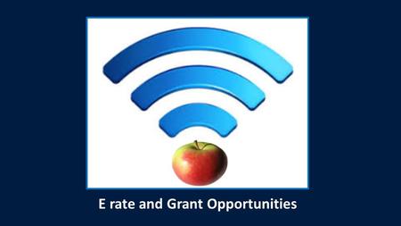 E rate and Grant Opportunities. E-rate 2.0 FCC released 7 th Report and Order July 23 rd Adopts three primary goals – ensuring affordable access to high-speed.