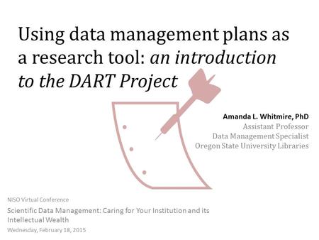 Using data management plans as a research tool: an introduction to the DART Project NISO Virtual Conference Scientific Data Management: Caring for Your.