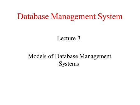 Database Management System Lecture 3 Models of Database Management Systems.