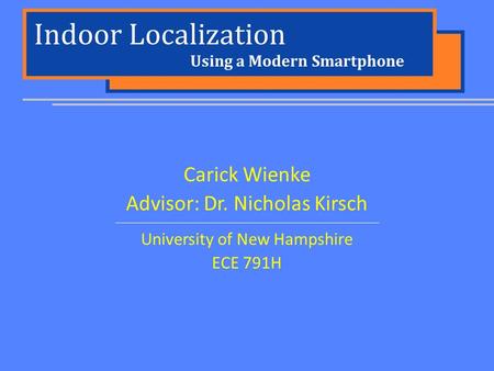 Indoor Localization Carick Wienke Advisor: Dr. Nicholas Kirsch University of New Hampshire ECE 791H Using a Modern Smartphone.