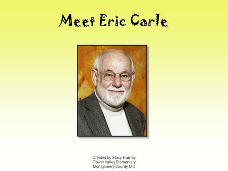 Meet Eric Carle Created by Stacy Hurney Flower Valley Elementary Montgomery County, MD.