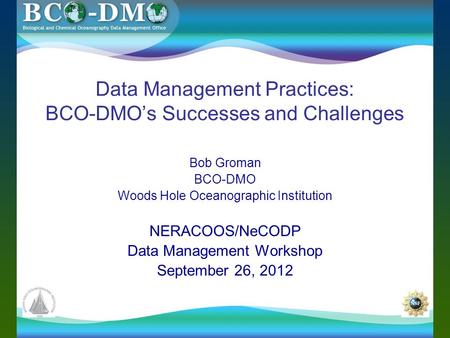 Data Management Practices: BCO-DMO’s Successes and Challenges Bob Groman BCO-DMO Woods Hole Oceanographic Institution NERACOOS/NeCODP Data Management Workshop.