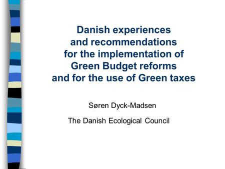 Danish experiences and recommendations for the implementation of Green Budget reforms and for the use of Green taxes Søren Dyck-Madsen The Danish Ecological.