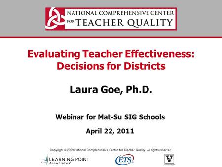 Copyright © 2009 National Comprehensive Center for Teacher Quality. All rights reserved. Evaluating Teacher Effectiveness: Decisions for Districts Laura.