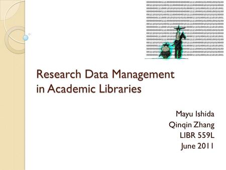 Research Data Management in Academic Libraries Mayu Ishida Qinqin Zhang LIBR 559L June 2011.