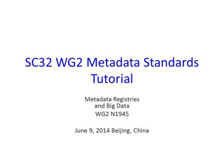 SC32 WG2 Metadata Standards Tutorial Metadata Registries and Big Data WG2 N1945 June 9, 2014 Beijing, China.