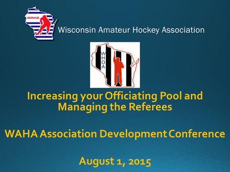 Increasing your Officiating Pool and Managing the Referees WAHA Association Development Conference August 1, 2015.