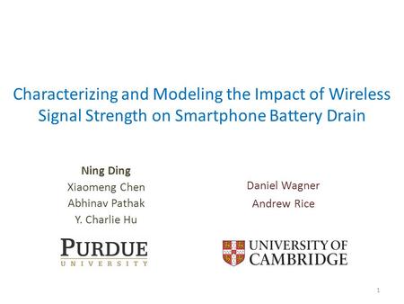 Characterizing and Modeling the Impact of Wireless Signal Strength on Smartphone Battery Drain Ning Ding Xiaomeng Chen Abhinav Pathak Y. Charlie Hu 1 Daniel.
