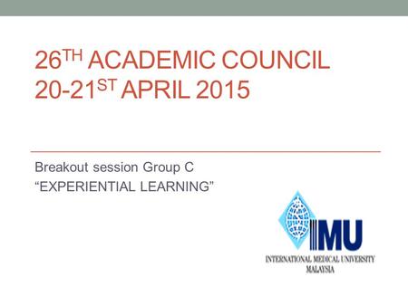 26 TH ACADEMIC COUNCIL 20-21 ST APRIL 2015 Breakout session Group C “EXPERIENTIAL LEARNING”