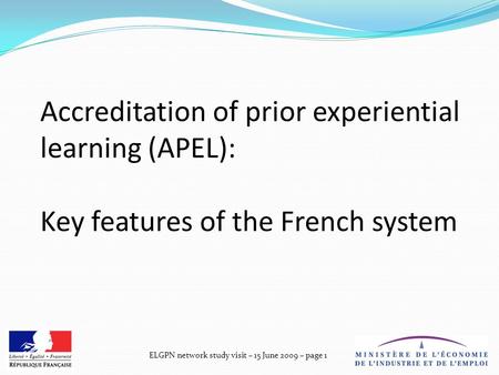 ELGPN network study visit – 15 June 2009 – page 1 Accreditation of prior experiential learning (APEL): Key features of the French system.
