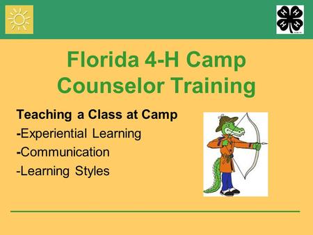 Florida 4-H Camp Counselor Training Teaching a Class at Camp -Experiential Learning -Communication -Learning Styles.