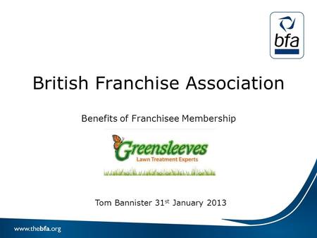 British Franchise Association Benefits of Franchisee Membership Tom Bannister 31 st January 2013.
