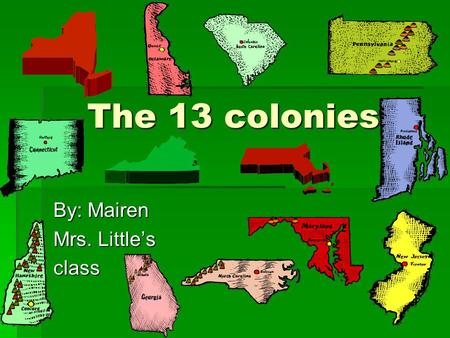 The 13 colonies The 13 colonies By: Mairen Mrs. Little’s class.