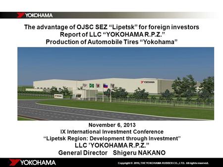 Copyright © 2010, THE YOKOHAMA RUBBER CO., LTD. All rights reserved. The advantage of OJSC SEZ “Lipetsk” for foreign investors Report of LLC “YOKOHAMA.