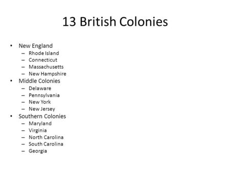 13 British Colonies New England – Rhode Island – Connecticut – Massachusetts – New Hampshire Middle Colonies – Delaware – Pennsylvania – New York – New.