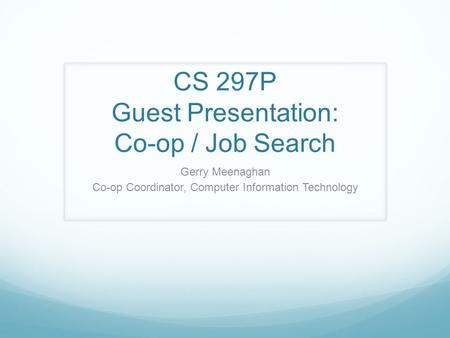 CS 297P Guest Presentation: Co-op / Job Search Gerry Meenaghan Co-op Coordinator, Computer Information Technology.