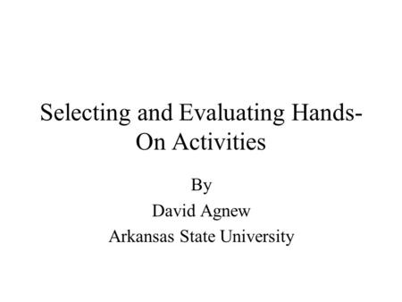 Selecting and Evaluating Hands- On Activities By David Agnew Arkansas State University.