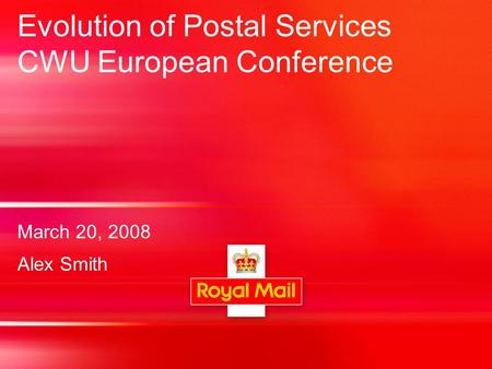 Evolution of Postal Services CWU European Conference March 20, 2008 Alex Smith.