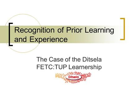 Recognition of Prior Learning and Experience The Case of the Ditsela FETC:TUP Learnership.