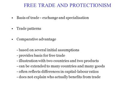 FREE TRADE AND PROTECTIONISM Basis of trade - exchange and specialisation Trade patterns Comparative advantage - based on several initial assumptions -