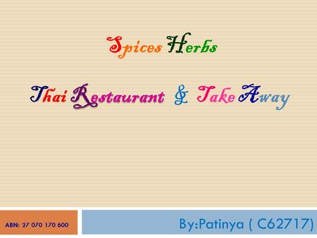 By:Patinya ( C62717) Spices Herbs ABN: 27 070 170 600 Restaurant Thai RestaurantTake Away &