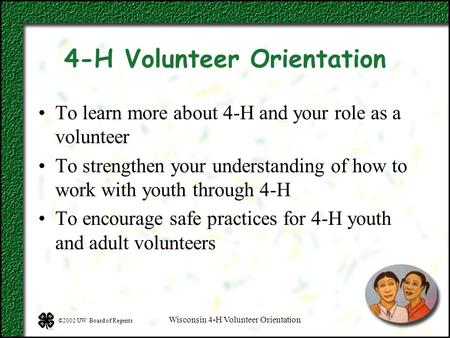 ©2002 UW Board of Regents Wisconsin 4-H Volunteer Orientation 4-H Volunteer Orientation To learn more about 4-H and your role as a volunteer To strengthen.