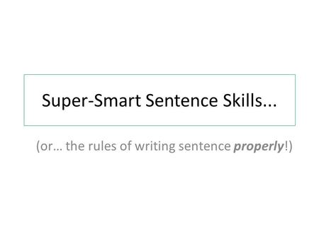 Super-Smart Sentence Skills... (or… the rules of writing sentence properly!)