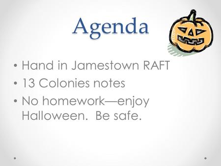 Agenda Hand in Jamestown RAFT 13 Colonies notes No homework—enjoy Halloween. Be safe.