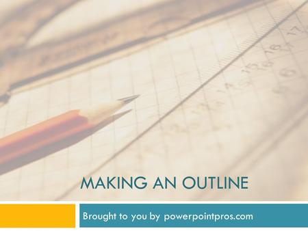 MAKING AN OUTLINE Brought to you by powerpointpros.com.
