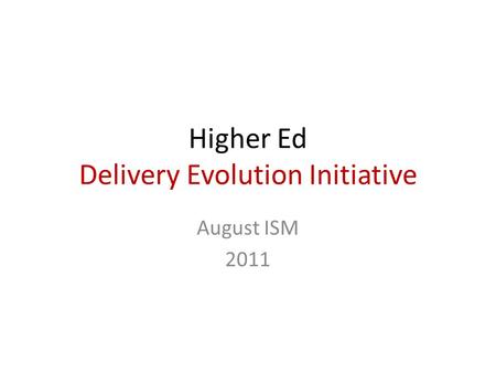 Higher Ed Delivery Evolution Initiative August ISM 2011.