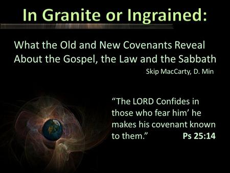 What the Old and New Covenants Reveal About the Gospel, the Law and the Sabbath Skip MacCarty, D. Min “The LORD Confides in those who fear him’ he makes.