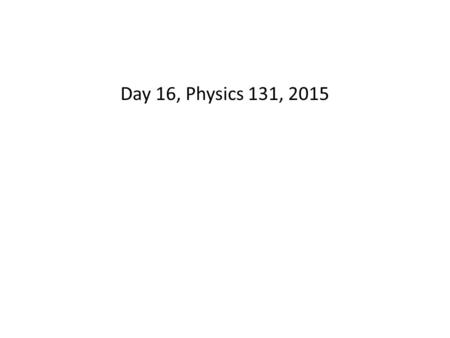 Day 16, Physics 131, 2015.