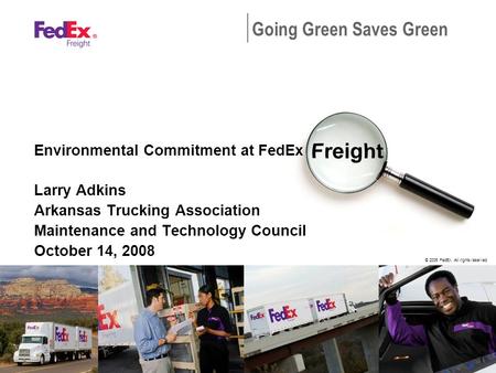 © 2005 FedEx. All rights reserved. Going Green Saves Green Environmental Commitment at FedEx Larry Adkins Arkansas Trucking Association Maintenance and.