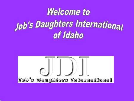 Idaho Job’s Daughters Enjoy fun activities Make new and lasting friendships Be of service to others Develop leadership and organizational skills Build.