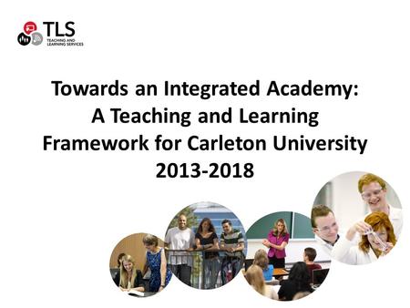 Towards an Integrated Academy: A Teaching and Learning Framework for Carleton University 2013-2018.