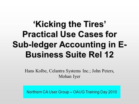 ‘Kicking the Tires’ Practical Use Cases for Sub-ledger Accounting in E- Business Suite Rel 12 Hans Kolbe, Celantra Systems Inc.; John Peters, Mohan Iyer.