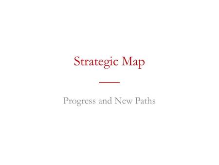 Strategic Map ___ Progress and New Paths. Strategic Map “A vision for the coming decade to help guide us as we build on our tradition of innovation to.