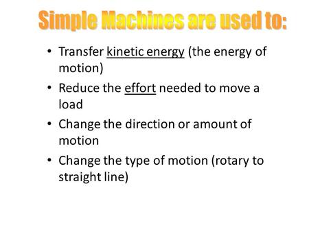 Transfer kinetic energy (the energy of motion) Reduce the effort needed to move a load Change the direction or amount of motion Change the type of motion.