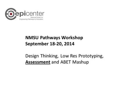 NMSU Pathways Workshop September 18-20, 2014 Design Thinking, Low Res Prototyping, Assessment and ABET Mashup.