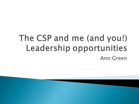Ann Green.  Opportunities to develop as a leader with CSP  Shared leadership and shared responsibility can lead to success for an organisation.