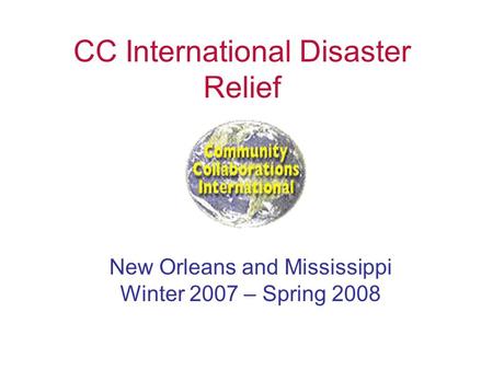 CC International Disaster Relief New Orleans and Mississippi Winter 2007 – Spring 2008.