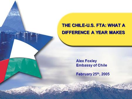 THE CHILE-U.S. FTA: WHAT A DIFFERENCE A YEAR MAKES Alex Foxley Embassy of Chile February 25 th, 2005.