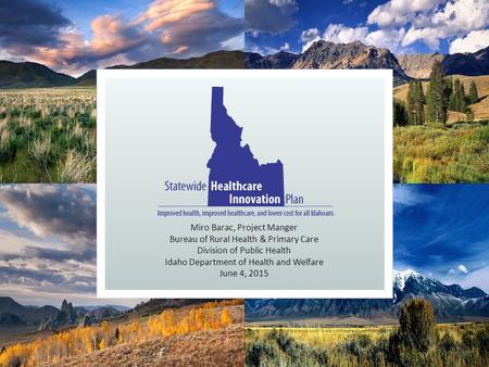 Miro Barac, Project Manger Bureau of Rural Health & Primary Care Division of Public Health Idaho Department of Health and Welfare June 4, 2015.