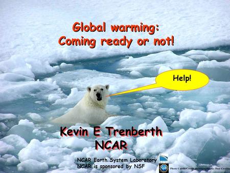 Kevin E Trenberth NCAR Kevin E Trenberth NCAR Global warming: Coming ready or not! Help! NCAR Earth System Laboratory NCAR is sponsored by NSF.