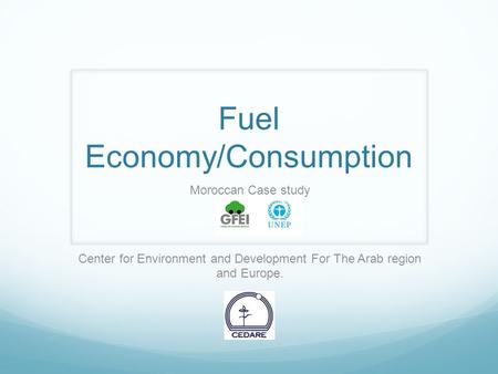Fuel Economy/Consumption Moroccan Case study Center for Environment and Development For The Arab region and Europe.