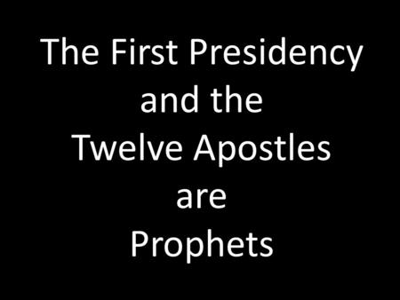 The First Presidency and the Twelve Apostles are Prophets.