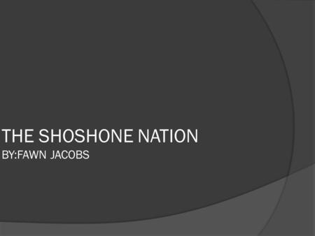 THE SHOSHONE NATION BY:FAWN JACOBS. SHOSHONE HOMELAND ~They used to speak a language in Uto- Aztecan like the Creek ~They used to live in Wyoming, Idaho.