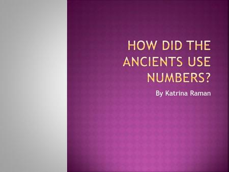 By Katrina Raman.  we had to create a pour point presentation showing how the ancients use numbers. We were given a certain amount of time to complete.